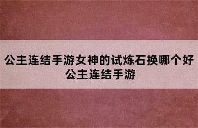 公主连结手游女神的试炼石换哪个好 公主连结手游